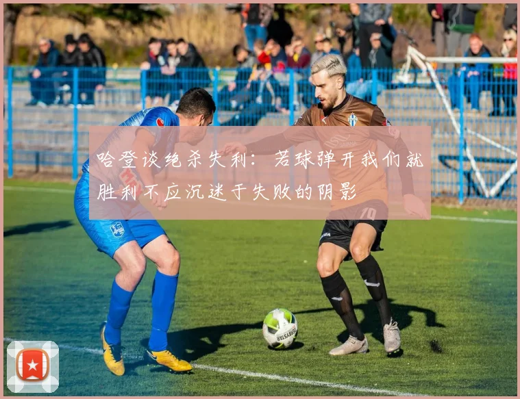 哈登谈绝杀失利：若球弹开我们就胜利不应沉迷于失败的阴影