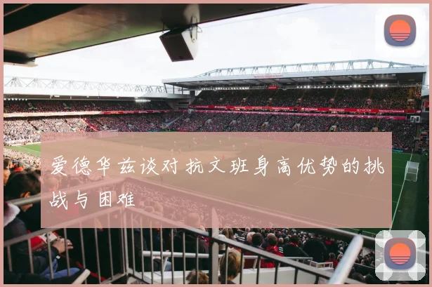 爱德华兹谈对抗文班身高优势的挑战与困难