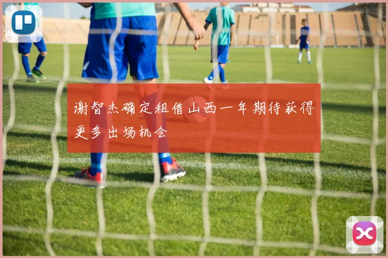 谢智杰确定租借山西一年期待获得更多出场机会